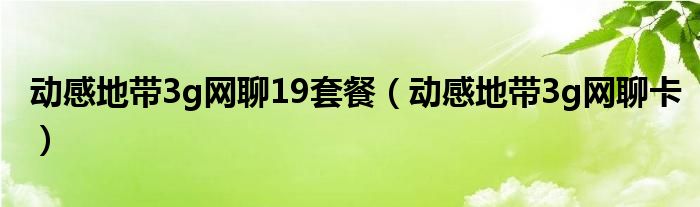 动感地带新网聊卡3g手机流量500m套餐_动感地带套餐流量是什么意思_动感地带网聊200套餐