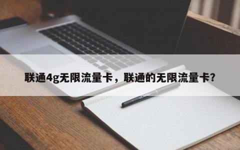 中国联通4g无限流量卡，中国联通无限流量卡？