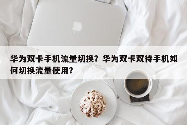 华为双卡双待手机如何设置流量_华为手机双卡流量设置_双卡华为流量设置手机怎么设置