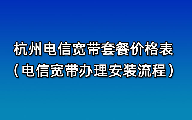 中国电信杭州宽带客服电话_中国电信宽带杭州_杭州中国电信宽带资费表