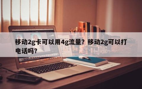 2G手机卡能用4G流量吗？2G手机卡能打电话吗？